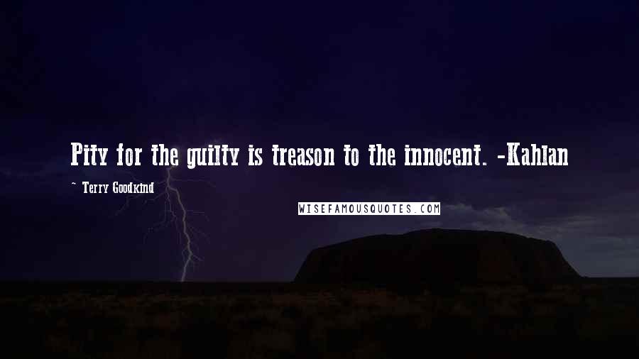 Terry Goodkind Quotes: Pity for the guilty is treason to the innocent. -Kahlan