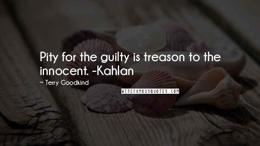 Terry Goodkind Quotes: Pity for the guilty is treason to the innocent. -Kahlan