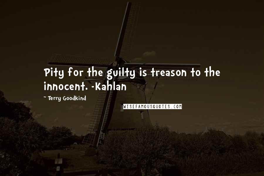Terry Goodkind Quotes: Pity for the guilty is treason to the innocent. -Kahlan