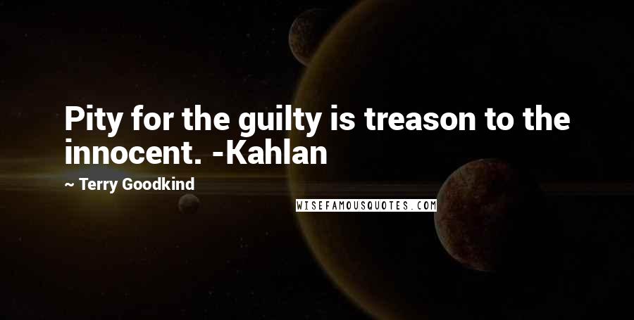 Terry Goodkind Quotes: Pity for the guilty is treason to the innocent. -Kahlan