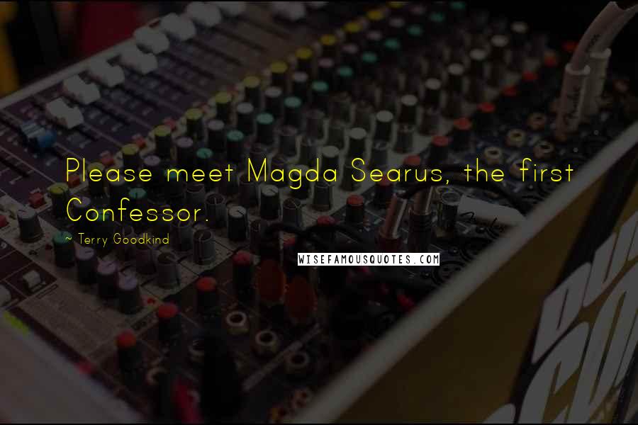 Terry Goodkind Quotes: Please meet Magda Searus, the first Confessor.