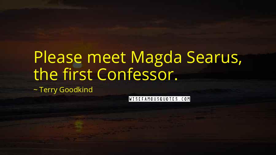 Terry Goodkind Quotes: Please meet Magda Searus, the first Confessor.