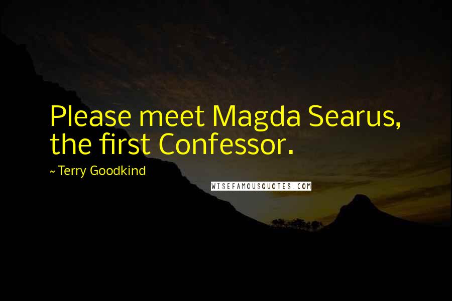 Terry Goodkind Quotes: Please meet Magda Searus, the first Confessor.