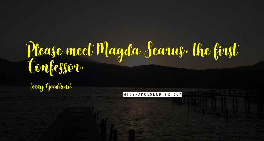 Terry Goodkind Quotes: Please meet Magda Searus, the first Confessor.