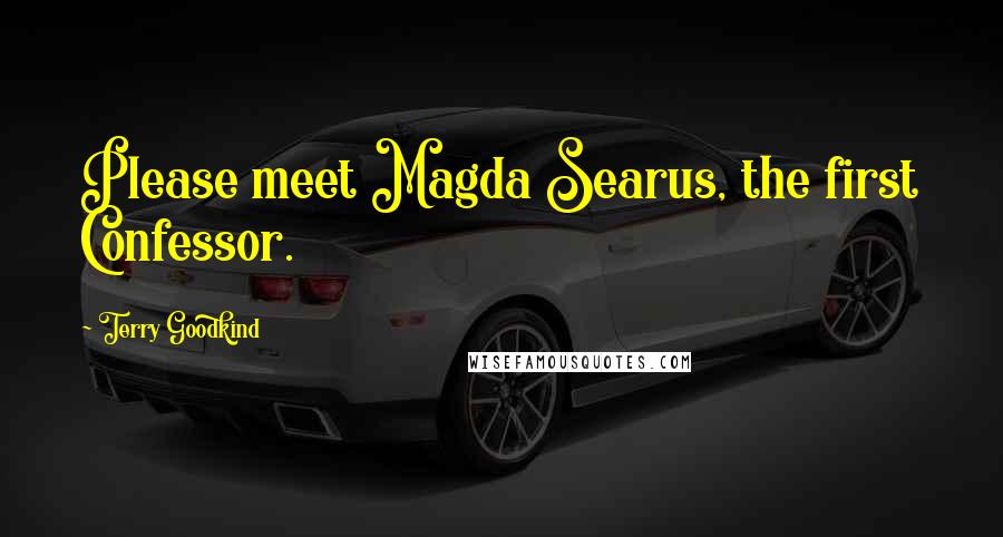 Terry Goodkind Quotes: Please meet Magda Searus, the first Confessor.