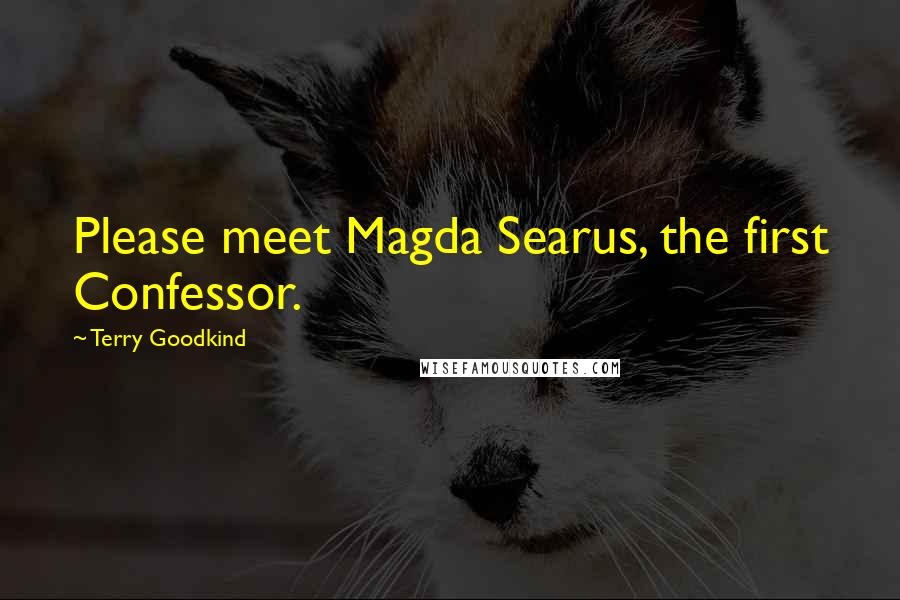 Terry Goodkind Quotes: Please meet Magda Searus, the first Confessor.