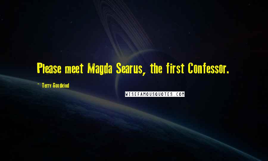 Terry Goodkind Quotes: Please meet Magda Searus, the first Confessor.