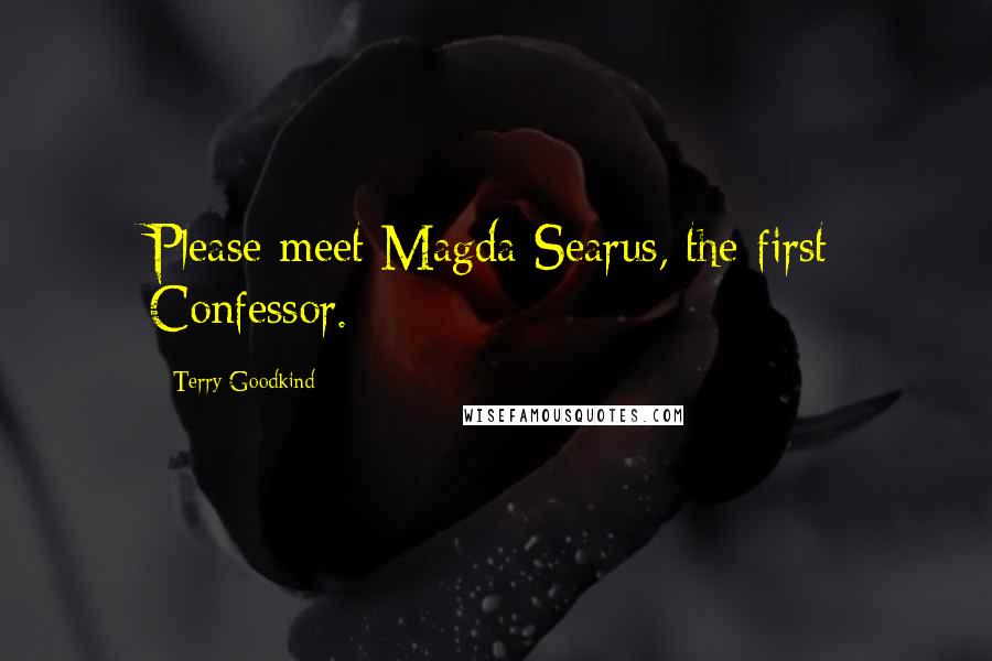 Terry Goodkind Quotes: Please meet Magda Searus, the first Confessor.