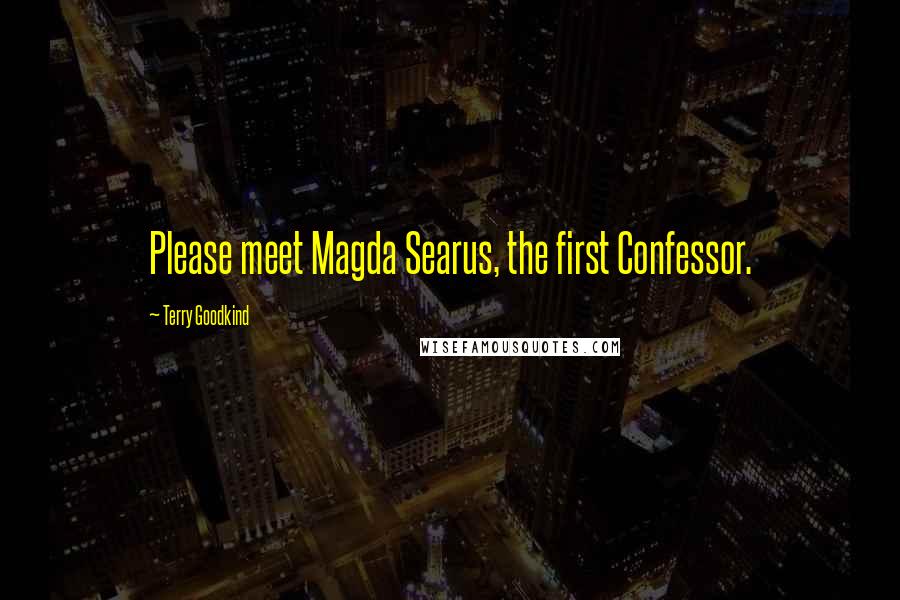 Terry Goodkind Quotes: Please meet Magda Searus, the first Confessor.