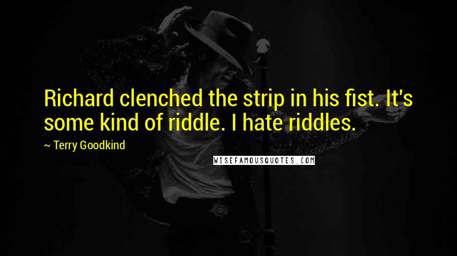 Terry Goodkind Quotes: Richard clenched the strip in his fist. It's some kind of riddle. I hate riddles.