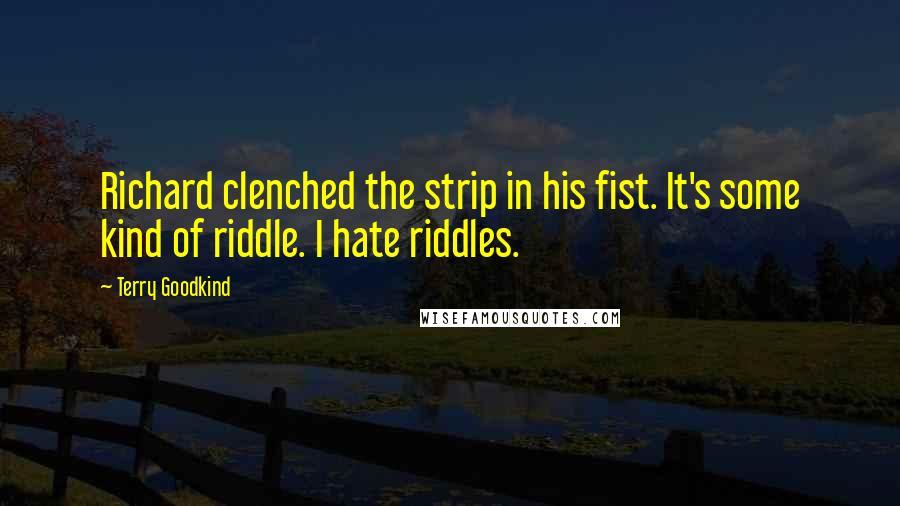 Terry Goodkind Quotes: Richard clenched the strip in his fist. It's some kind of riddle. I hate riddles.
