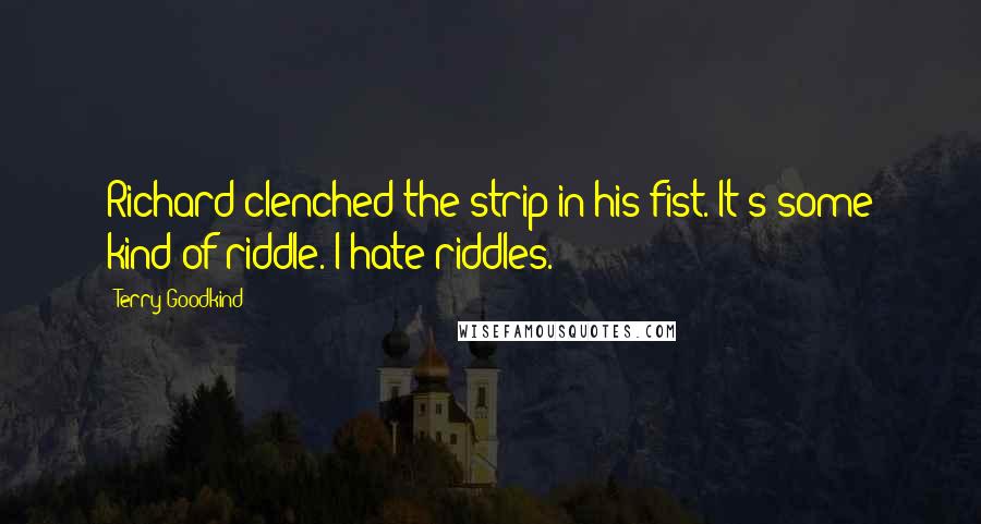 Terry Goodkind Quotes: Richard clenched the strip in his fist. It's some kind of riddle. I hate riddles.