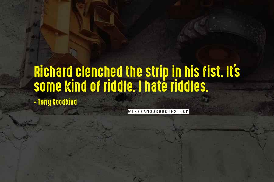 Terry Goodkind Quotes: Richard clenched the strip in his fist. It's some kind of riddle. I hate riddles.