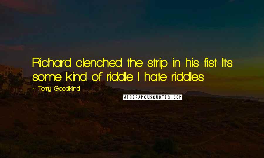 Terry Goodkind Quotes: Richard clenched the strip in his fist. It's some kind of riddle. I hate riddles.