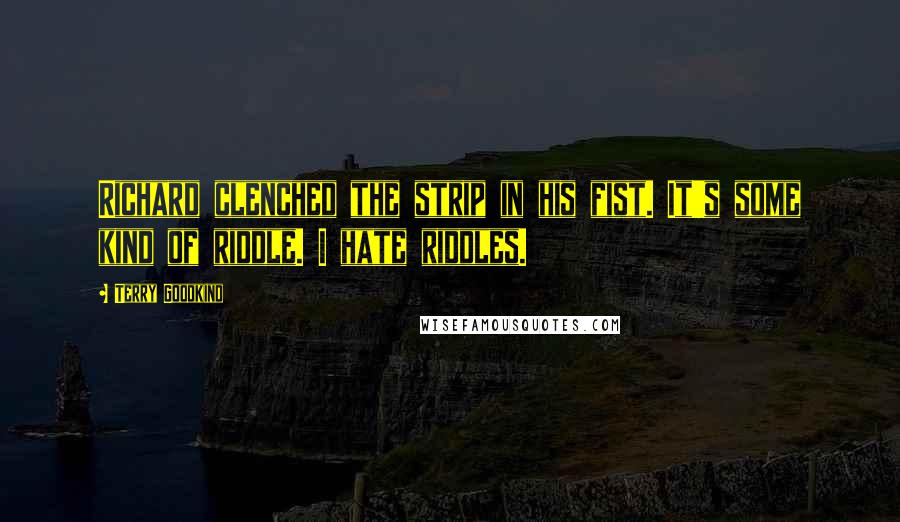 Terry Goodkind Quotes: Richard clenched the strip in his fist. It's some kind of riddle. I hate riddles.