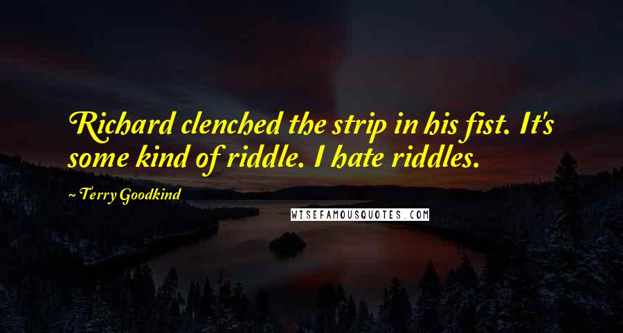 Terry Goodkind Quotes: Richard clenched the strip in his fist. It's some kind of riddle. I hate riddles.