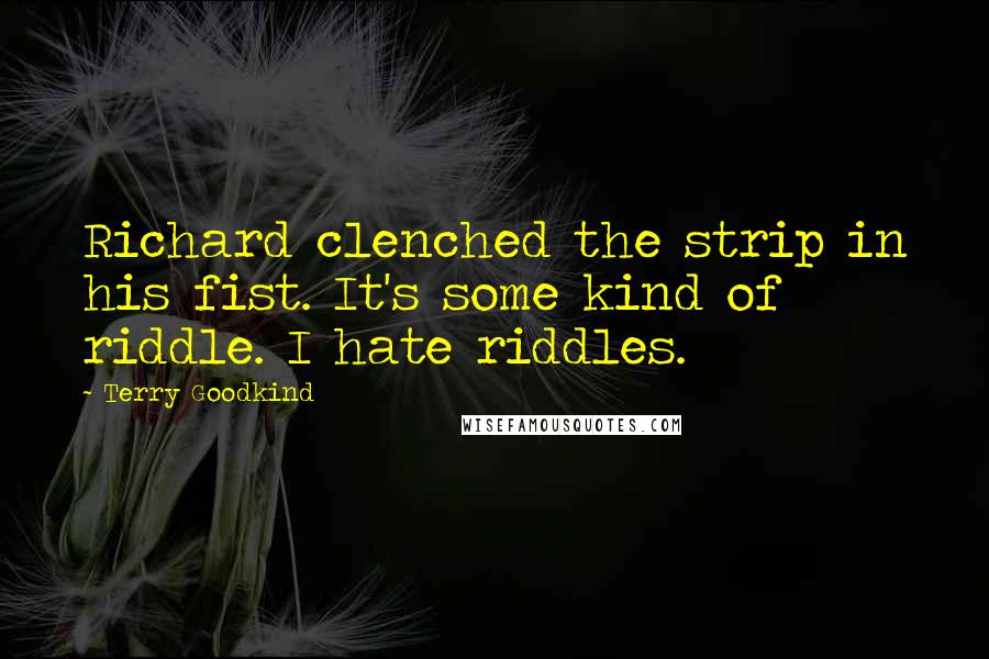 Terry Goodkind Quotes: Richard clenched the strip in his fist. It's some kind of riddle. I hate riddles.