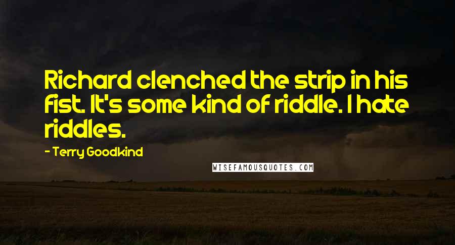 Terry Goodkind Quotes: Richard clenched the strip in his fist. It's some kind of riddle. I hate riddles.