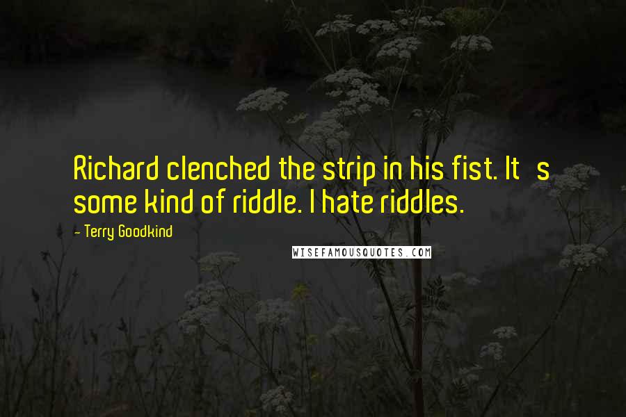 Terry Goodkind Quotes: Richard clenched the strip in his fist. It's some kind of riddle. I hate riddles.