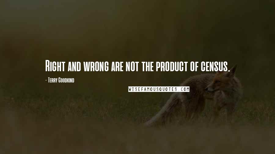 Terry Goodkind Quotes: Right and wrong are not the product of census.