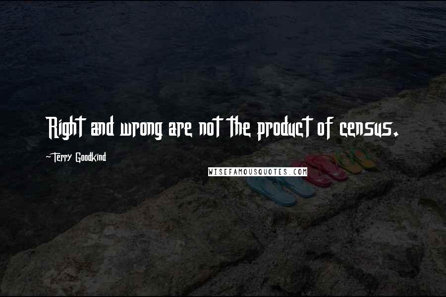Terry Goodkind Quotes: Right and wrong are not the product of census.