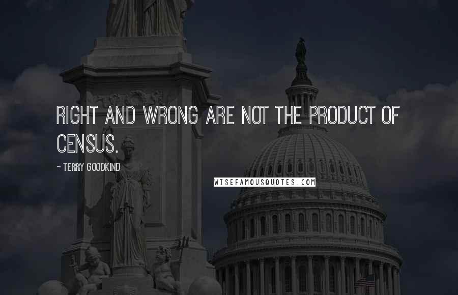 Terry Goodkind Quotes: Right and wrong are not the product of census.