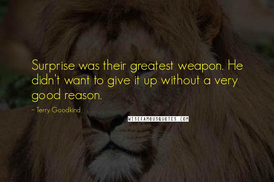 Terry Goodkind Quotes: Surprise was their greatest weapon. He didn't want to give it up without a very good reason.