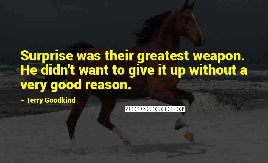 Terry Goodkind Quotes: Surprise was their greatest weapon. He didn't want to give it up without a very good reason.