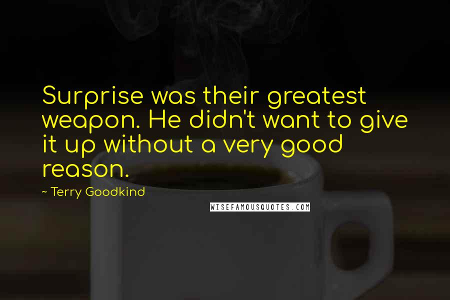 Terry Goodkind Quotes: Surprise was their greatest weapon. He didn't want to give it up without a very good reason.