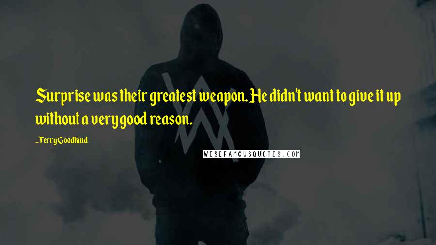 Terry Goodkind Quotes: Surprise was their greatest weapon. He didn't want to give it up without a very good reason.