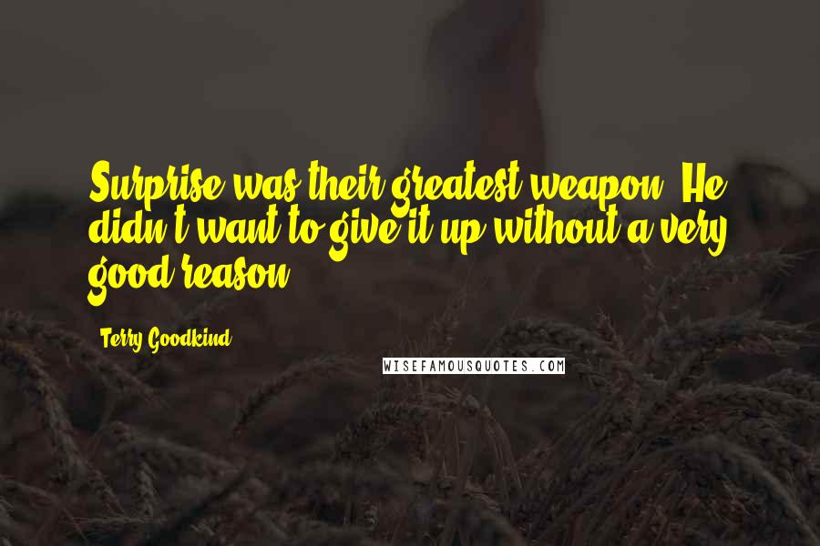 Terry Goodkind Quotes: Surprise was their greatest weapon. He didn't want to give it up without a very good reason.