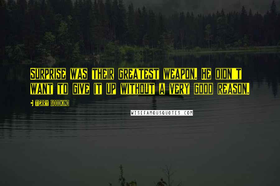 Terry Goodkind Quotes: Surprise was their greatest weapon. He didn't want to give it up without a very good reason.