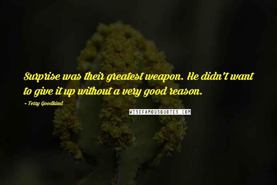 Terry Goodkind Quotes: Surprise was their greatest weapon. He didn't want to give it up without a very good reason.