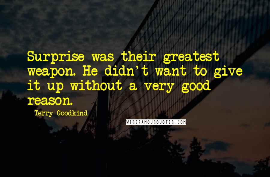 Terry Goodkind Quotes: Surprise was their greatest weapon. He didn't want to give it up without a very good reason.