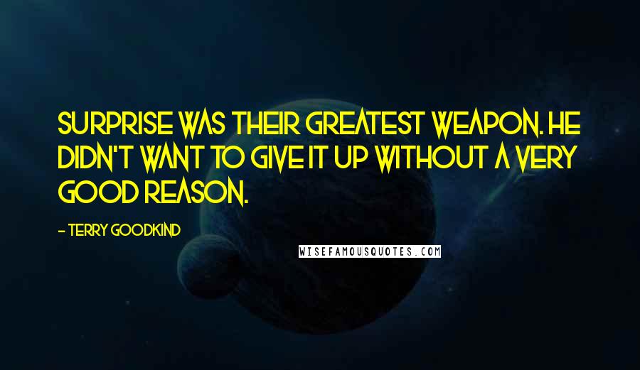 Terry Goodkind Quotes: Surprise was their greatest weapon. He didn't want to give it up without a very good reason.