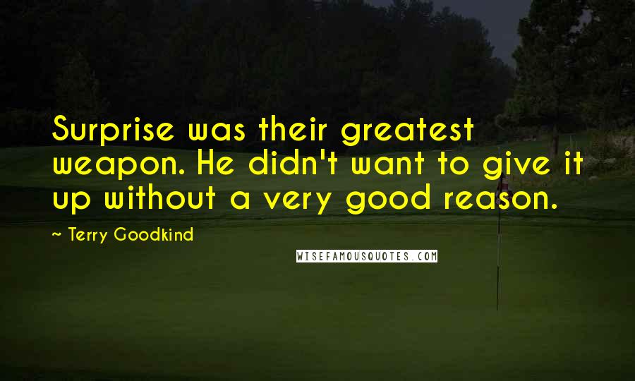 Terry Goodkind Quotes: Surprise was their greatest weapon. He didn't want to give it up without a very good reason.