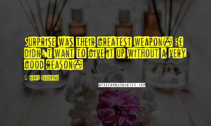 Terry Goodkind Quotes: Surprise was their greatest weapon. He didn't want to give it up without a very good reason.