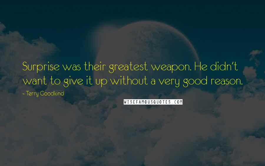 Terry Goodkind Quotes: Surprise was their greatest weapon. He didn't want to give it up without a very good reason.