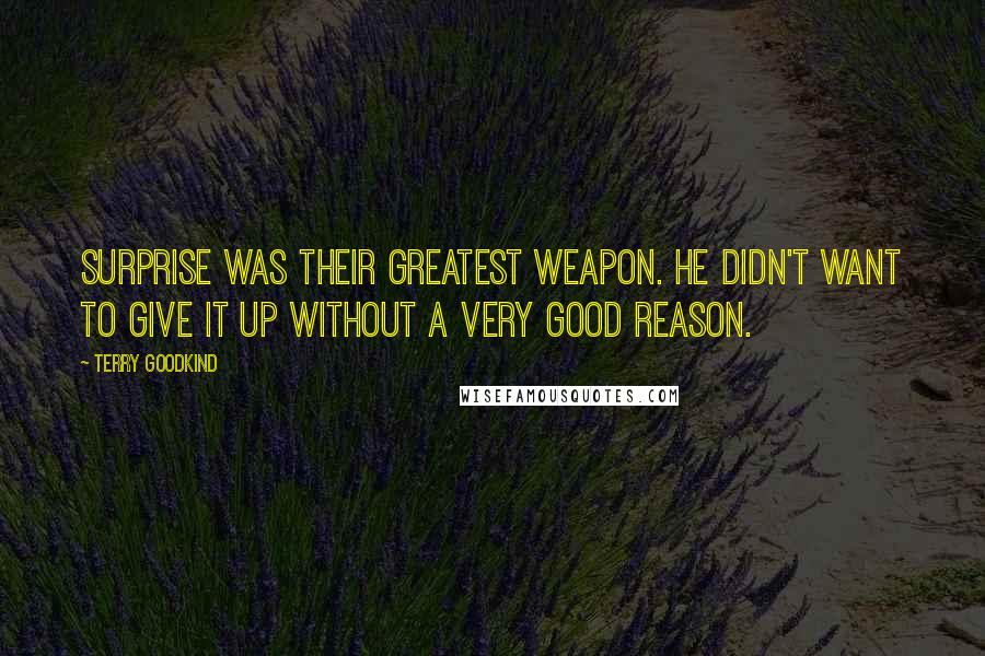 Terry Goodkind Quotes: Surprise was their greatest weapon. He didn't want to give it up without a very good reason.