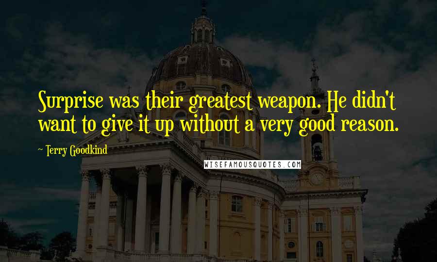 Terry Goodkind Quotes: Surprise was their greatest weapon. He didn't want to give it up without a very good reason.