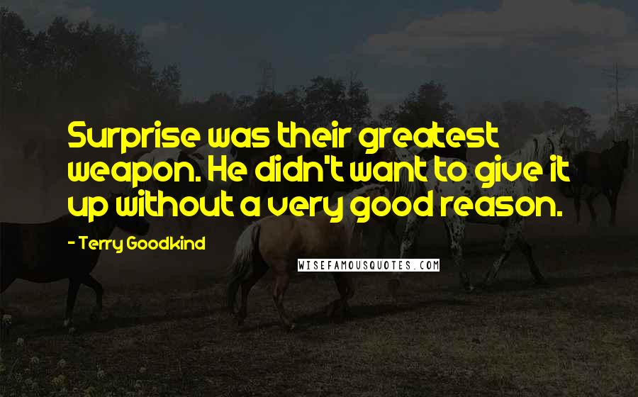 Terry Goodkind Quotes: Surprise was their greatest weapon. He didn't want to give it up without a very good reason.