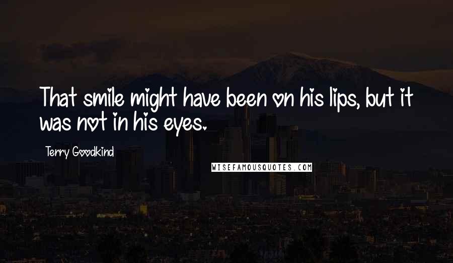 Terry Goodkind Quotes: That smile might have been on his lips, but it was not in his eyes.