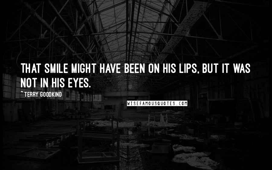 Terry Goodkind Quotes: That smile might have been on his lips, but it was not in his eyes.