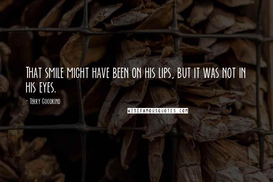 Terry Goodkind Quotes: That smile might have been on his lips, but it was not in his eyes.