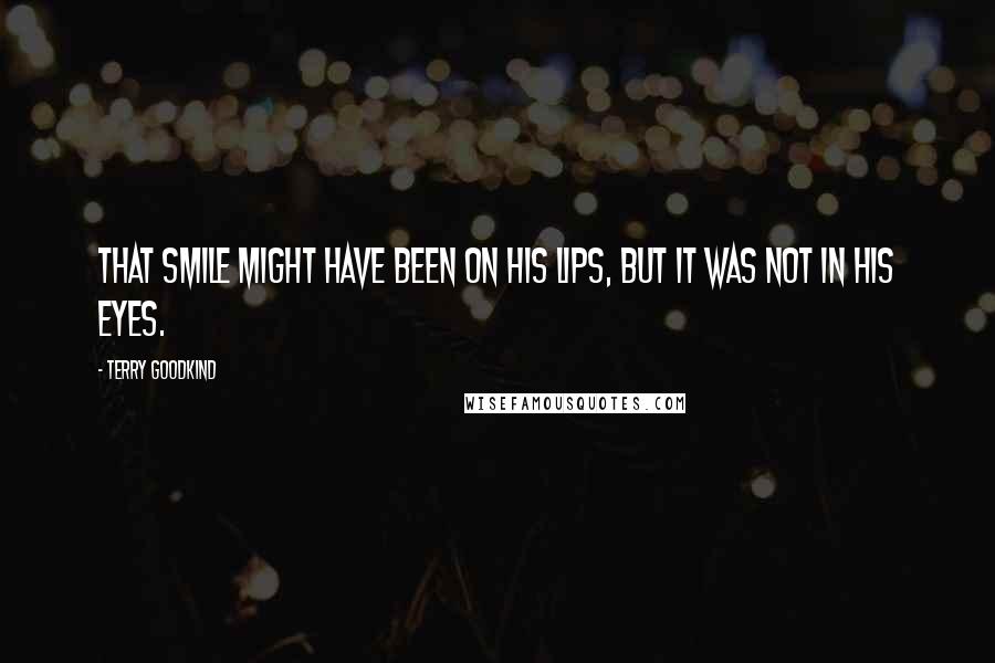 Terry Goodkind Quotes: That smile might have been on his lips, but it was not in his eyes.