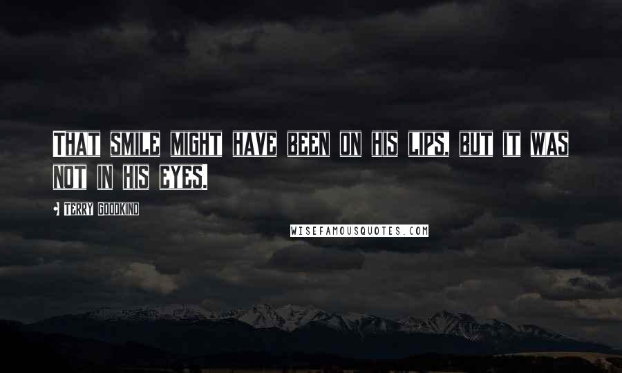 Terry Goodkind Quotes: That smile might have been on his lips, but it was not in his eyes.