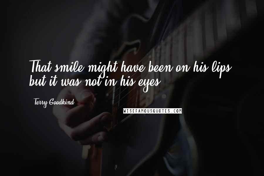 Terry Goodkind Quotes: That smile might have been on his lips, but it was not in his eyes.