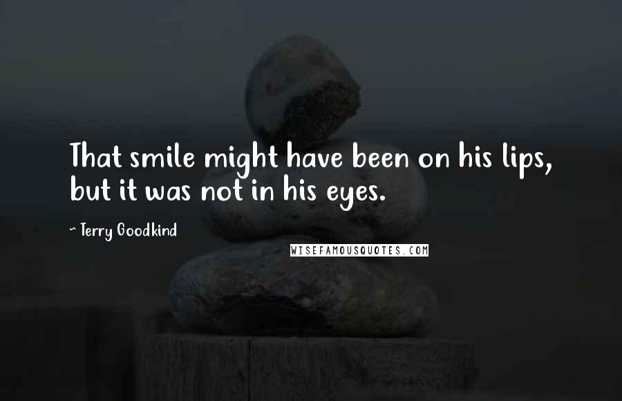 Terry Goodkind Quotes: That smile might have been on his lips, but it was not in his eyes.