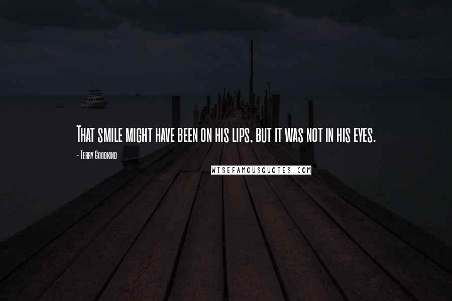 Terry Goodkind Quotes: That smile might have been on his lips, but it was not in his eyes.