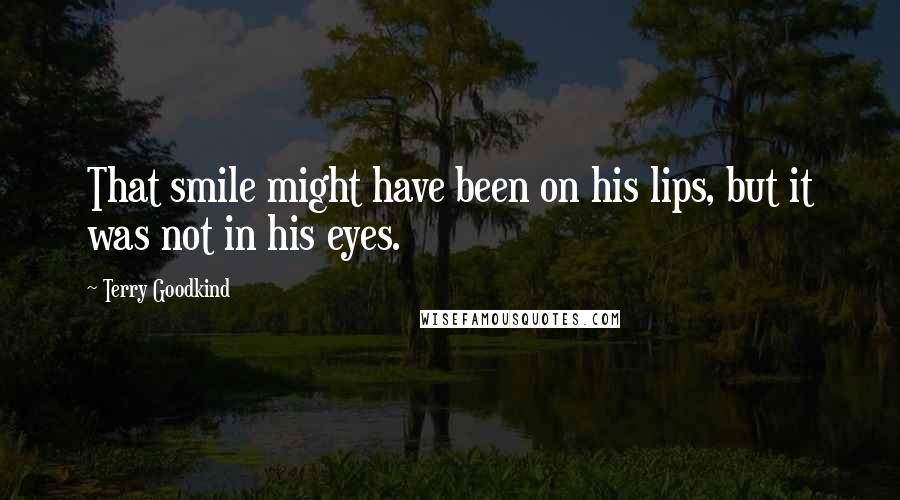 Terry Goodkind Quotes: That smile might have been on his lips, but it was not in his eyes.